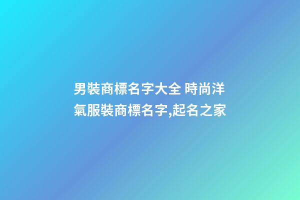 男裝商標名字大全 時尚洋氣服裝商標名字,起名之家-第1張-商標起名-玄機派